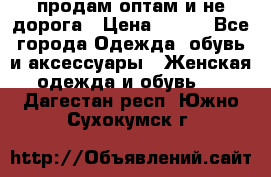 продам оптам и не дорога › Цена ­ 150 - Все города Одежда, обувь и аксессуары » Женская одежда и обувь   . Дагестан респ.,Южно-Сухокумск г.